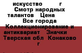 1.1) искусство : 1972 г - Смотр народных талантов › Цена ­ 149 - Все города Коллекционирование и антиквариат » Значки   . Тверская обл.,Конаково г.